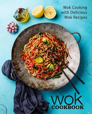 Wok Cookbook: Wok Cooking with Delicious Wok Recipes (2nd Edition) - Booksumo Press