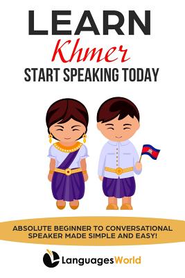 Learn Khmer: Start Speaking Today. Absolute Beginner to Conversational Speaker Made Simple and Easy! - Languages World