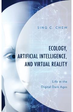 Poza produsului Ecology, Artificial Intelligence, and Virtual Reality: Life in the Digital Dark Ages - Sing C. Chew