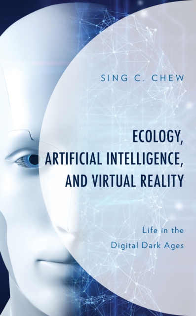 Ecology, Artificial Intelligence, and Virtual Reality: Life in the Digital Dark Ages - Sing C. Chew