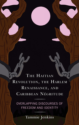 The Haitian Revolution, the Harlem Renaissance, and Caribbean Négritude: Overlapping Discourses of Freedom and Identity - Tammie Jenkins