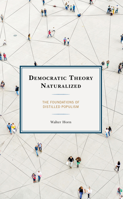 Democratic Theory Naturalized: The Foundations of Distilled Populism - Walter Horn