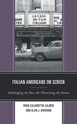 Italian Americans on Screen: Challenging the Past, Re-Theorizing the Future - Ryan Calabretta-sajder