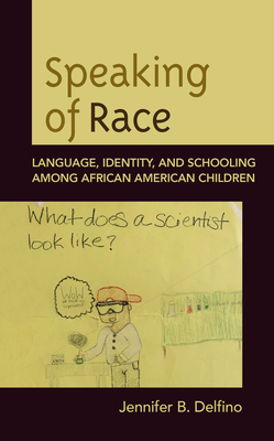 Speaking of Race: Language, Identity, and Schooling Among African American Children - Jennifer B. Delfino