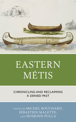 Eastern Métis: Chronicling and Reclaiming a Denied Past - Michel Bouchard