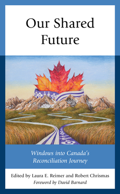 Our Shared Future: Windows into Canada's Reconciliation Journey - Laura E. Reimer