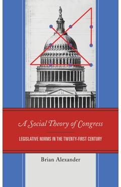 Coperta cărții 'A Social Theory of Congress: Legislative Norms in the Twenty-First Century - Brian Alexander'
