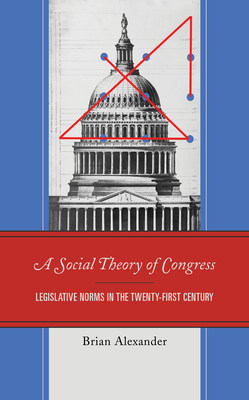 Coperta cărții 'A Social Theory of Congress: Legislative Norms in the Twenty-First Century - Brian Alexander'