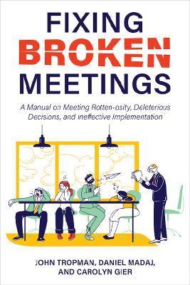 Fixing Broken Meetings: A Manual on Meeting Rotten-osity, Deleterious Decisions, and Ineffective Implementation - John Tropman