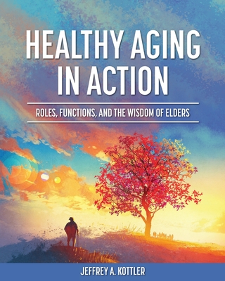 Healthy Aging in Action: Roles, Functions, and the Wisdom of Elders - Jeffrey A. Kottler