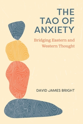 The Tao of Anxiety: Bridging Eastern and Western Thought - David James Bright