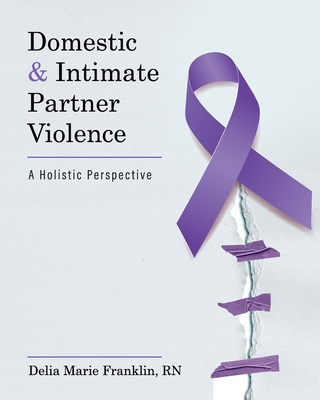 Domestic and Intimate Partner Violence: A Holistic Perspective - Delia Marie Franklin