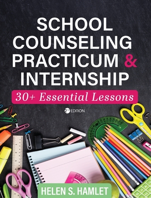School Counseling Practicum and Internship: 30 Plus Essential Lessons - Helen S. Hamlet