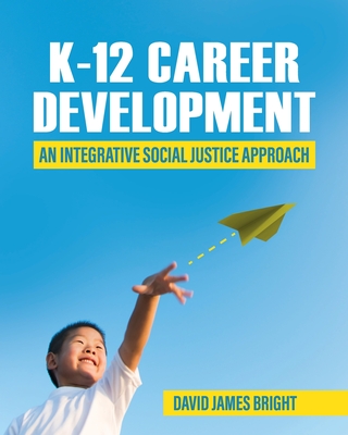 K-12 Career Development: An Integrative Social Justice Approach - David Bright