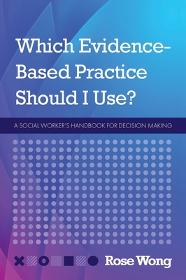 Which Evidence-Based Practice Should I Use?: A Social Worker's Handbook for Decision Making - Rose Wong
