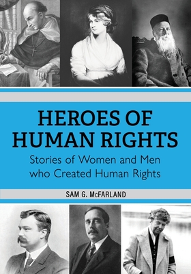 Heroes of Human Rights: Stories of Women and Men who Created Human Rights - Sam G. Mcfarland