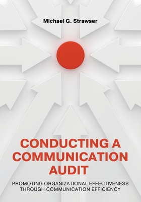 Conducting a Communication Audit: Promoting Organizational Effectiveness Through Communication Efficiency - Michael Strawser