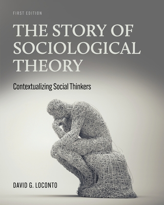 The Story of Sociological Theory: Contextualizing Social Thinkers - David G. Loconto