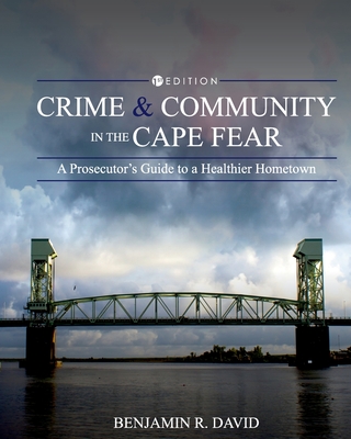 Crime and Community in the Cape Fear: A Prosecutor's Guide to a Healthier Hometown - Benjamin R. David