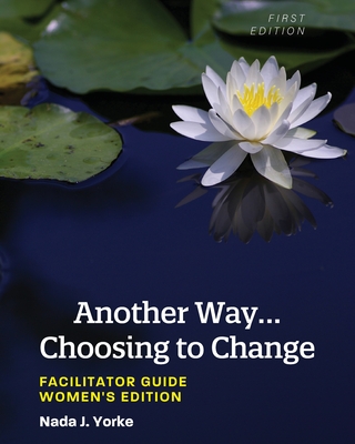Another Way...Choosing to Change: Facilitator Guide - Women's Edition - Nada Yorke