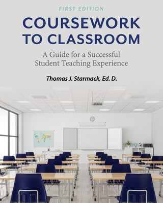Coursework to Classroom: A Guide for a Successful Student Teaching Experience - Thomas J. Starmack