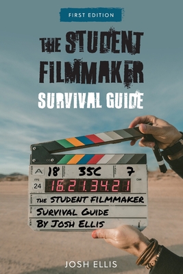 The Student Filmmaker Survival Guide - Josh Ellis