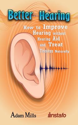 Better Hearing: How to Improve Hearing Without a Hearing Aid and Treat Tinnitus Naturally - Adam Mills