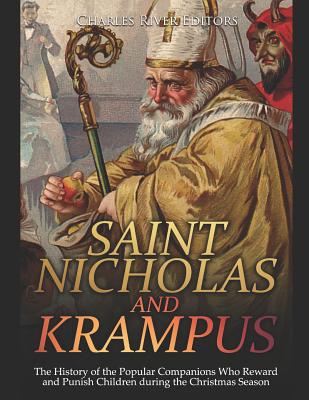 Saint Nicholas and Krampus: The History of the Popular Companions Who Reward and Punish Children During the Christmas Season - Charles River Editors