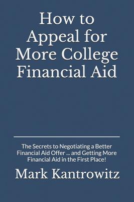 How to Appeal for More College Financial Aid: The Secrets to Negotiating a Better Financial Aid Offer ... and Getting More Financial Aid in the First - Mark Kantrowitz