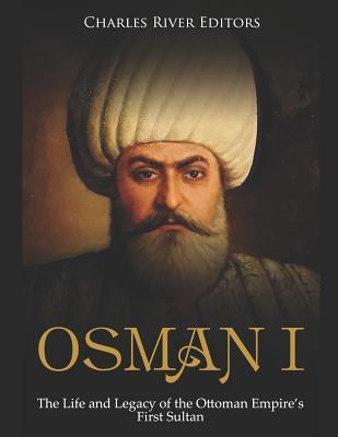 Osman I: The Life and Legacy of the Ottoman Empire's First Sultan - Charles River Editors