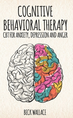 Cognitive Behavioral Therapy: CBT for Anxiety, Depression and Anger - Beck Wallace