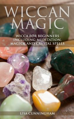 Wiccan Magic: Wicca For Beginners including Meditation, Magick and Crystal Spells - Lisa Cunningham
