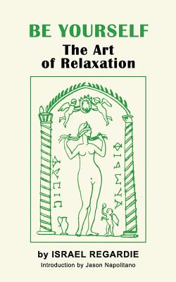Be Yourself: The Art of Relaxation - Israel Regardie