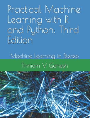 Practical Machine Learning with R and Python: Third Edition: Machine Learning in Stereo - Tinniam V. Ganesh