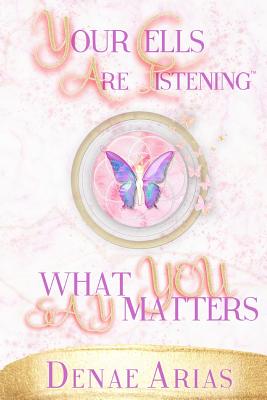 Your Cells Are Listening: What you say matters! - Denae Arias