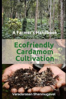 A Farmer's Handbook Ecofriendly Cardamom Cultivation - Varadarasan Shanmugavel