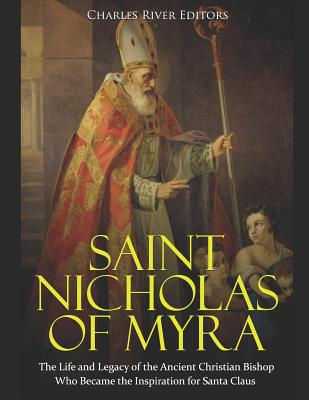 Saint Nicholas of Myra: The Life and Legacy of the Ancient Christian Bishop Who Became the Inspiration for Santa Claus - Charles River Editors