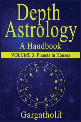 Depth Astrology: An Astrological Handbook, Volume 3--Planets in Houses - Gargatholil