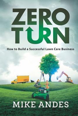 Zero Turn: How to Build a Successful Lawn Care Business - Mike Andes