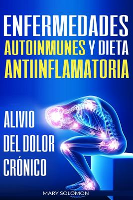 Enfermedades autoinmunes y dieta antiinflamatoria: Alivio del dolor crónico / Autoimmune Disease Anti-inflammatory Diet: Chronic Pain Relief (Libro en - Mary Soloman
