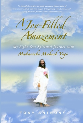 A Joy-Filled Amazement: My Eight-Year Spiritual Journey with Maharishi Mahesh Yogi - Tony Anthony