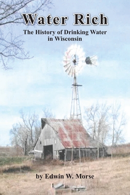 Water Rich: The History of Drinking Water in Wisconsin - Edwin W. Morse
