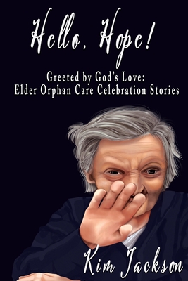 Hello, Hope!: Greeted by God's Love: Elder Orphan Care Celebration Stories - Kim Jackson