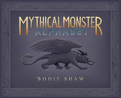 Mythical Monster Alphabet - Bodie C. Shaw