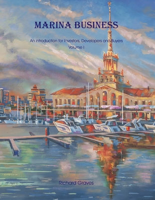 Marina Business - An introduction for Investors, Developers and Buyers - Volume 1 - Richard Graves