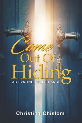 Come Out Of Hiding: Activating Deliverance - Christina Chislom