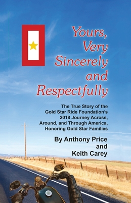 Yours, Very Sincerely And Respectfully: The True Story of the Gold Star Ride Foundation's 2018 Journey Across, Around and Through America, Honoring Go - Keith Carey