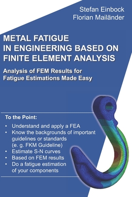Metal Fatigue in Engineering Based on Finite Element Analysis (FEA): Analysis of FEM Results for Fatigue Estimations Made Easy - Florian Mailander