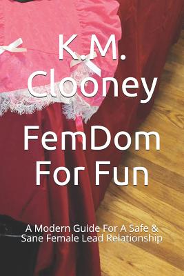 Femdom for Fun: A Modern Guide for a Safe & Sane Female Lead Relationship - K. M. Clooney