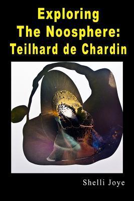 Exploring the Noosphere: Teilhard de Chardin - Shelli Joye